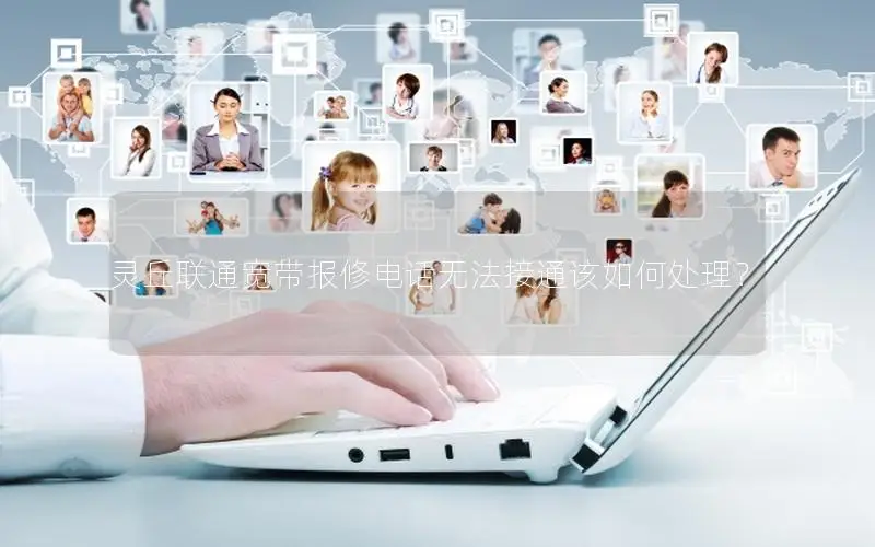 灵丘联通宽带报修电话无法接通该如何处理？