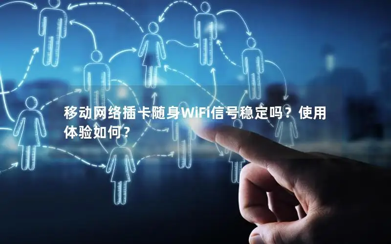 移动网络插卡随身WiFi信号稳定吗？使用体验如何？