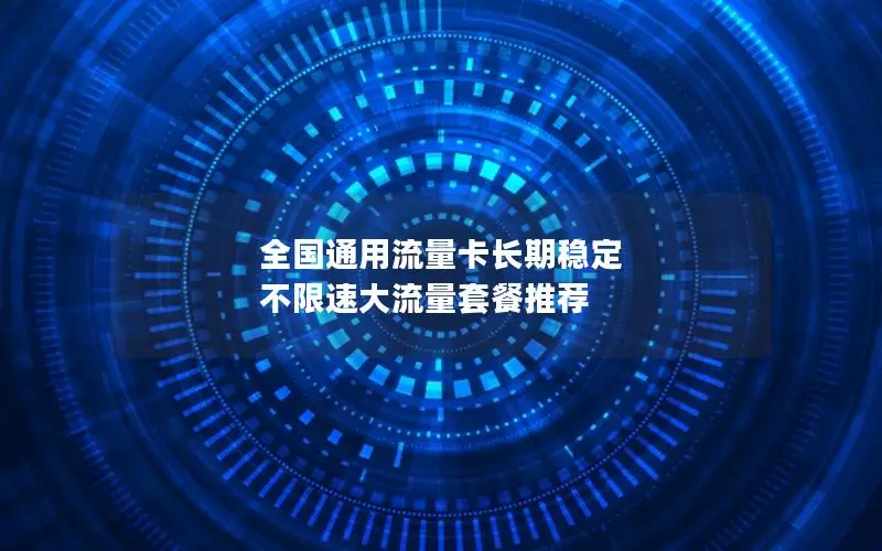 全国通用流量卡长期稳定 不限速大流量套餐推荐