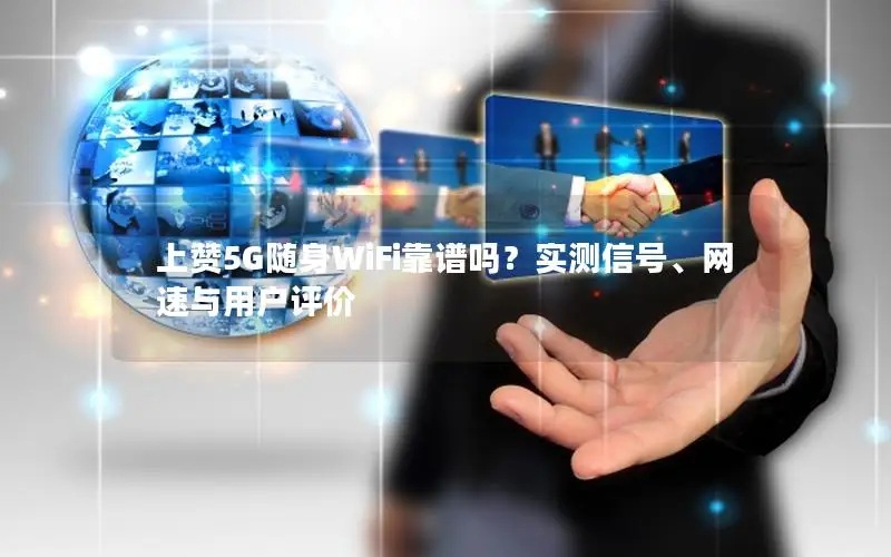 上赞5G随身WiFi靠谱吗？实测信号、网速与用户评价