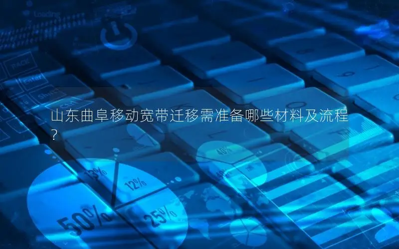 山东曲阜移动宽带迁移需准备哪些材料及流程？