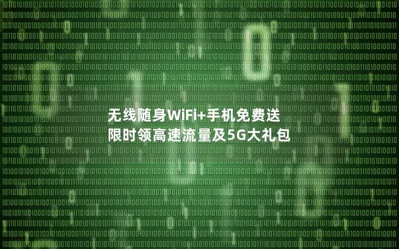 无线随身WiFi+手机免费送 限时领高速流量及5G大礼包