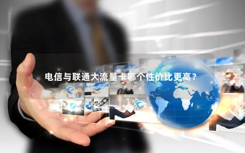 电信与联通大流量卡哪个性价比更高？