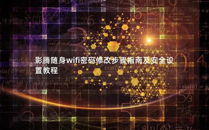 影腾随身wifi密码修改步骤指南及安全设置教程