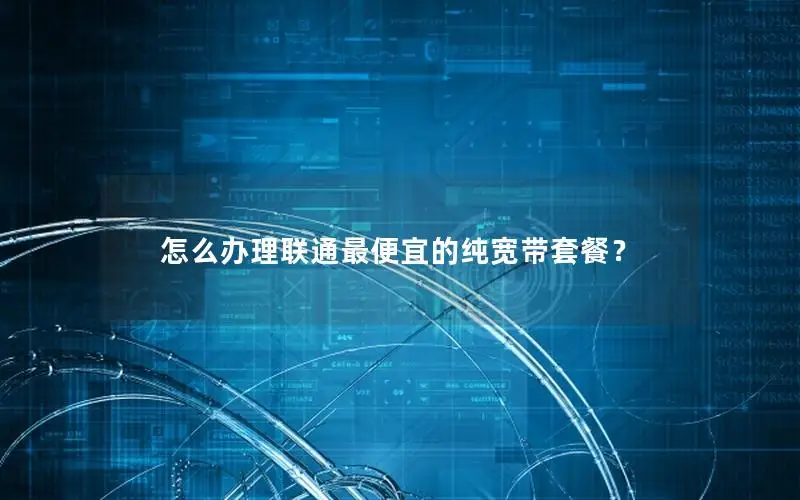 怎么办理联通最便宜的纯宽带套餐？