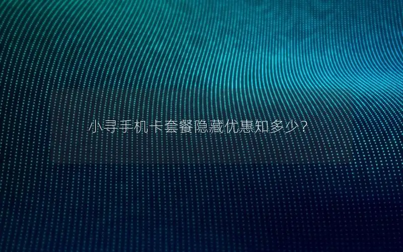 小寻手机卡套餐隐藏优惠知多少？