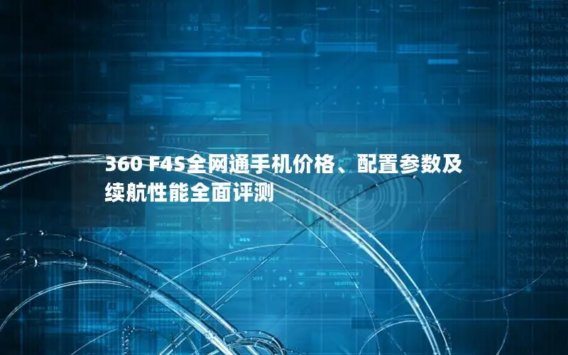 360 F4S全网通手机价格、配置参数及续航性能全面评测
