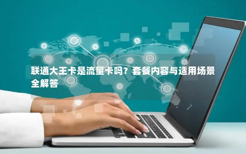 联通大王卡是流量卡吗？套餐内容与适用场景全解答
