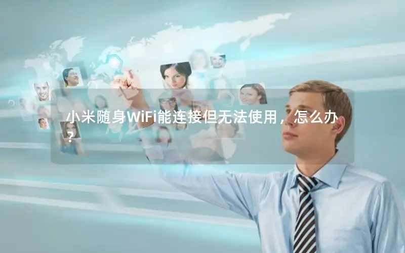 小米随身WiFi能连接但无法使用，怎么办？