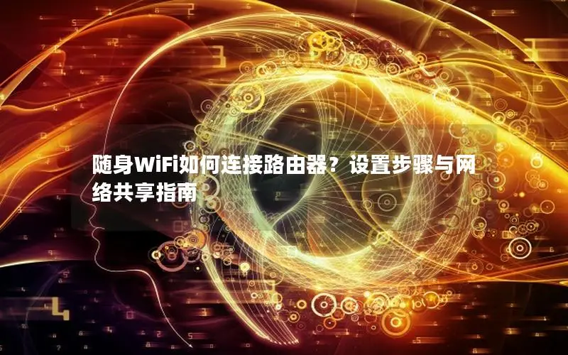 随身WiFi如何连接路由器？设置步骤与网络共享指南