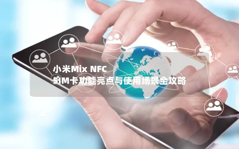 小米Mix NFC SIM卡功能亮点与使用场景全攻略
