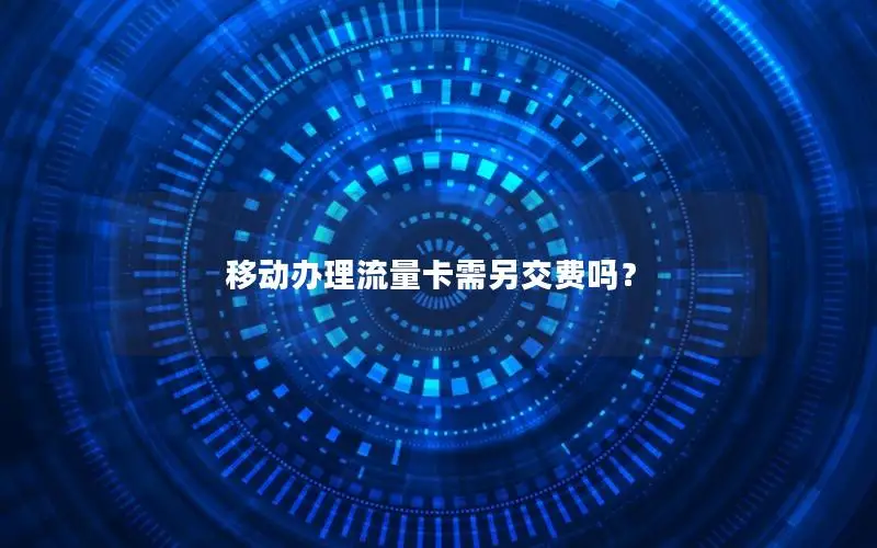 移动办理流量卡需另交费吗？