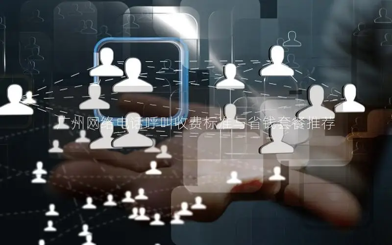 广州网络电话呼叫收费标准与省钱套餐推荐