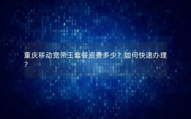 重庆移动宽带王套餐资费多少？如何快速办理？
