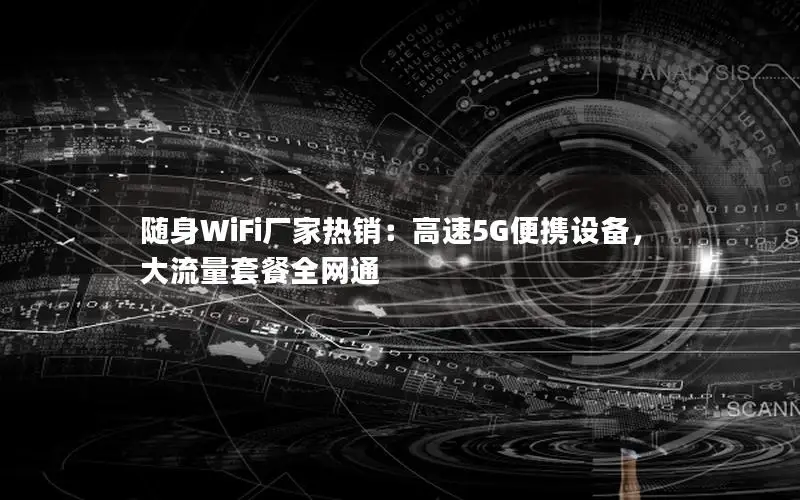 随身WiFi厂家热销：高速5G便携设备，大流量套餐全网通