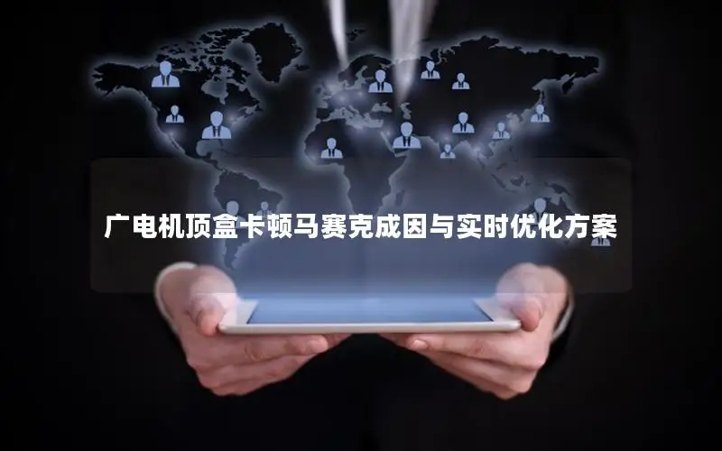 广电机顶盒卡顿马赛克成因与实时优化方案