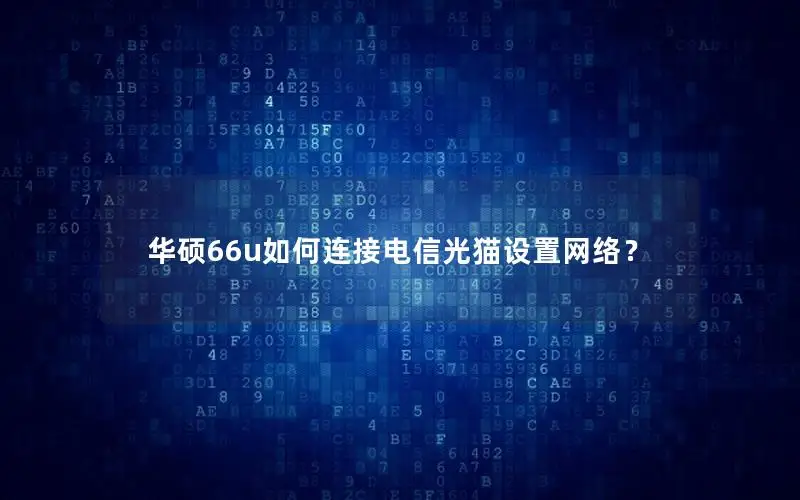 华硕66u如何连接电信光猫设置网络？