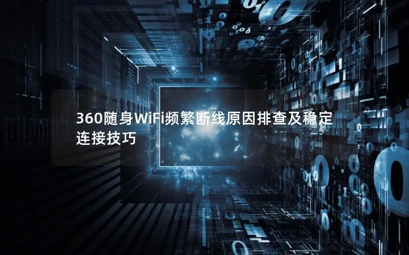 360随身WiFi频繁断线原因排查及稳定连接技巧