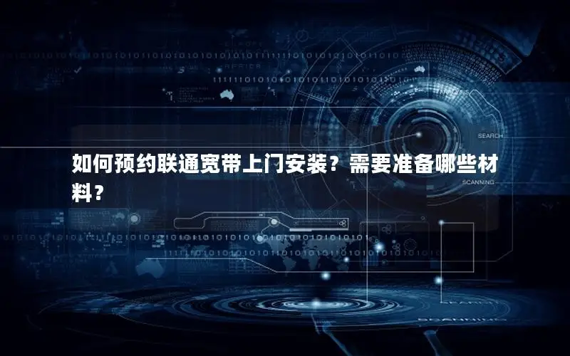 如何预约联通宽带上门安装？需要准备哪些材料？