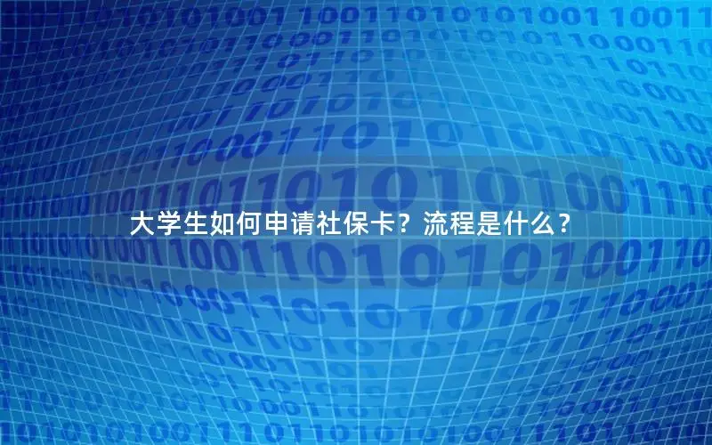 大学生如何申请社保卡？流程是什么？