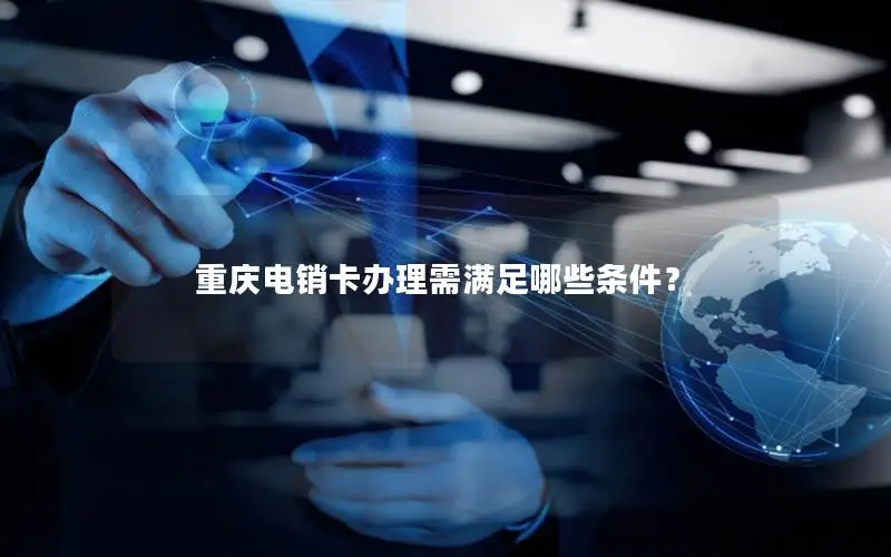 重庆电销卡办理需满足哪些条件？