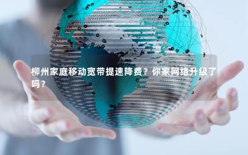柳州家庭移动宽带提速降费？你家网络升级了吗？