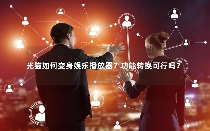 光猫如何变身娱乐播放器？功能转换可行吗？