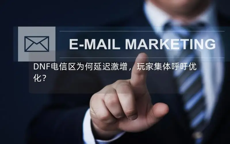 DNF电信区为何延迟激增，玩家集体呼吁优化？