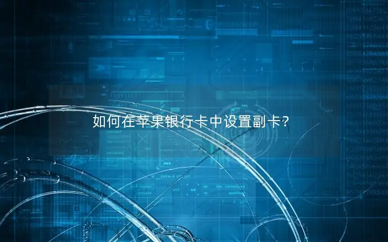如何在苹果银行卡中设置副卡？