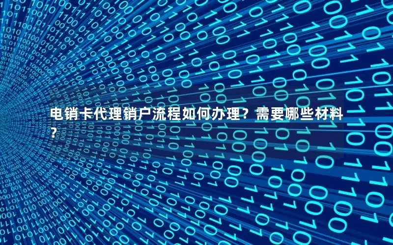 电销卡代理销户流程如何办理？需要哪些材料？