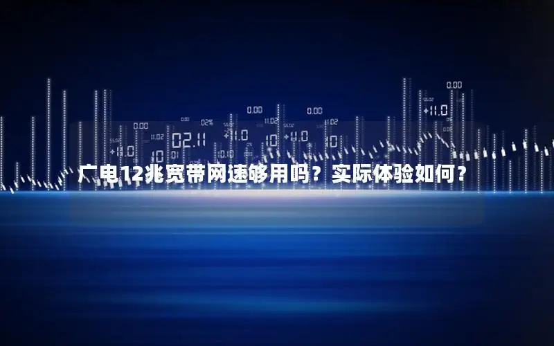 广电12兆宽带网速够用吗？实际体验如何？