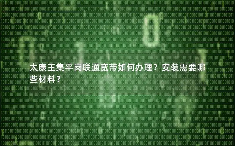 太康王集平岗联通宽带如何办理？安装需要哪些材料？