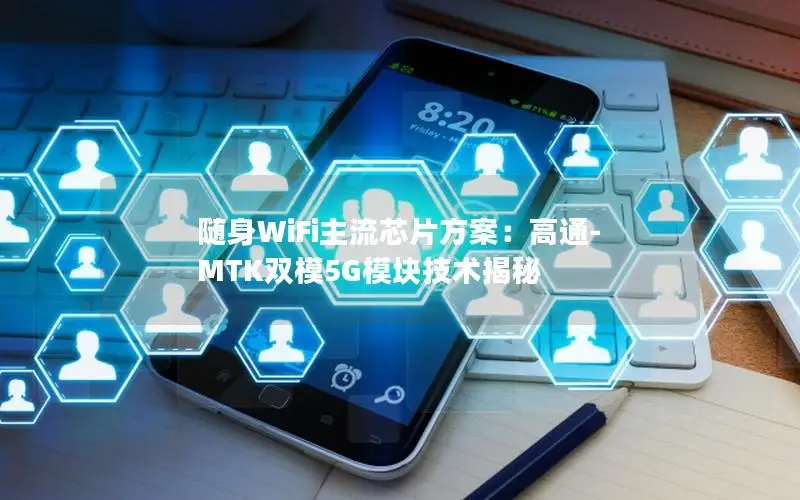 随身WiFi主流芯片方案：高通-MTK双模5G模块技术揭秘