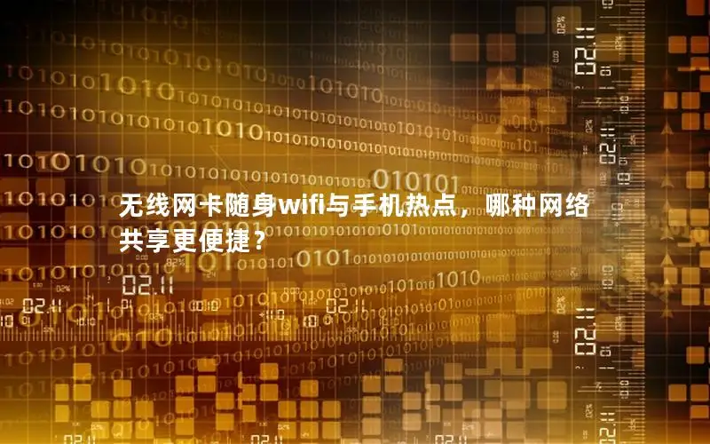 无线网卡随身wifi与手机热点，哪种网络共享更便捷？