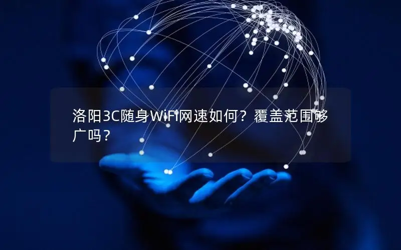 洛阳3C随身WiFi网速如何？覆盖范围够广吗？