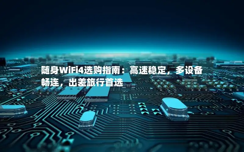 随身WiFi4选购指南：高速稳定，多设备畅连，出差旅行首选