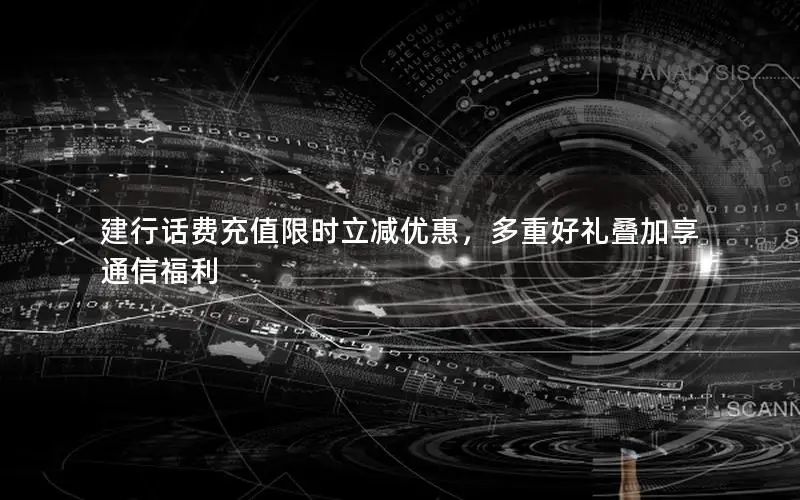 建行话费充值限时立减优惠，多重好礼叠加享通信福利