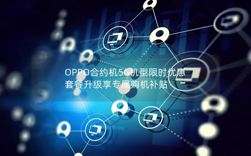 OPPO合约机5G机型限时优惠 套餐升级享专属购机补贴