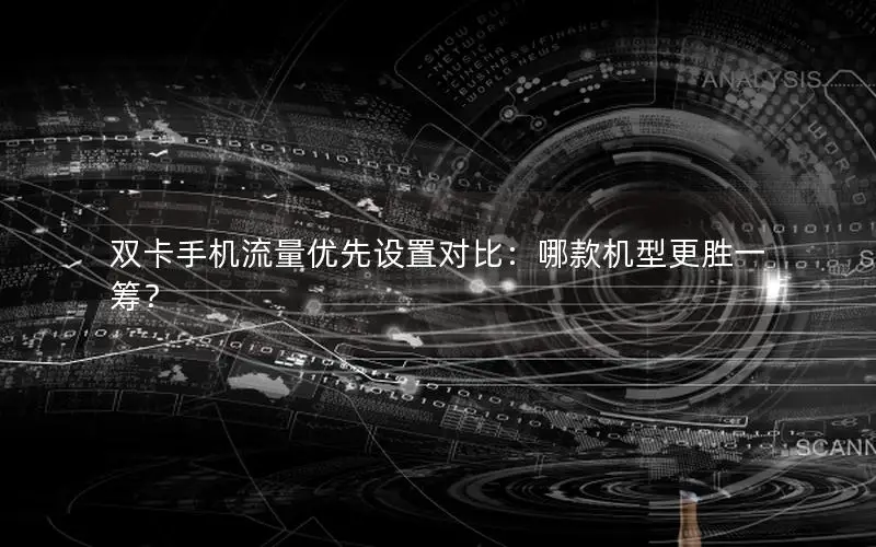 双卡手机流量优先设置对比：哪款机型更胜一筹？
