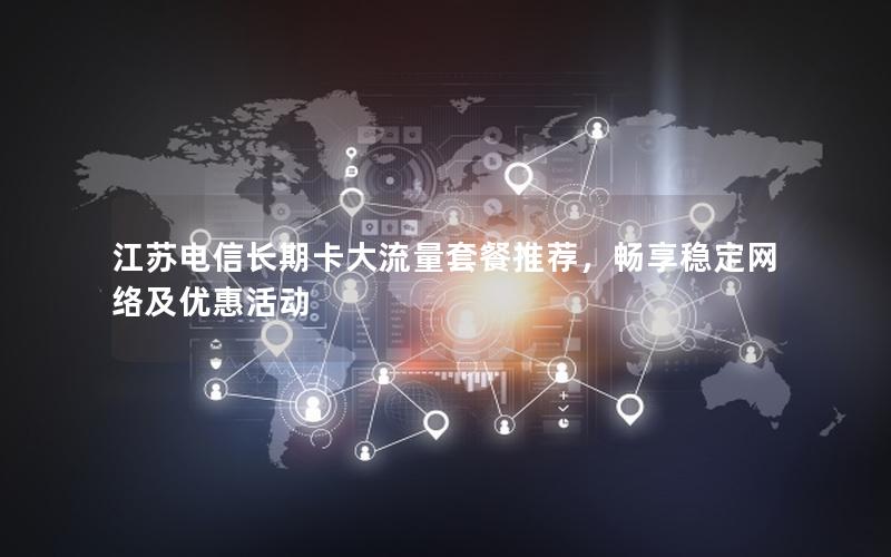 江苏电信长期卡大流量套餐推荐，畅享稳定网络及优惠活动