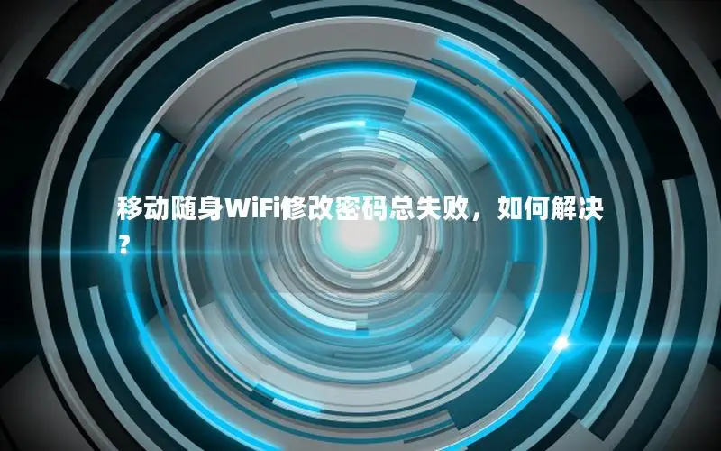 移动随身WiFi修改密码总失败，如何解决？