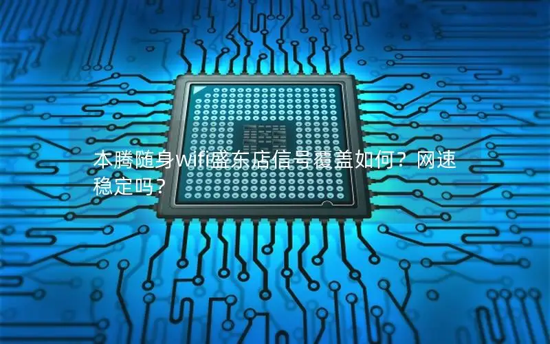 本腾随身wifi盛东店信号覆盖如何？网速稳定吗？