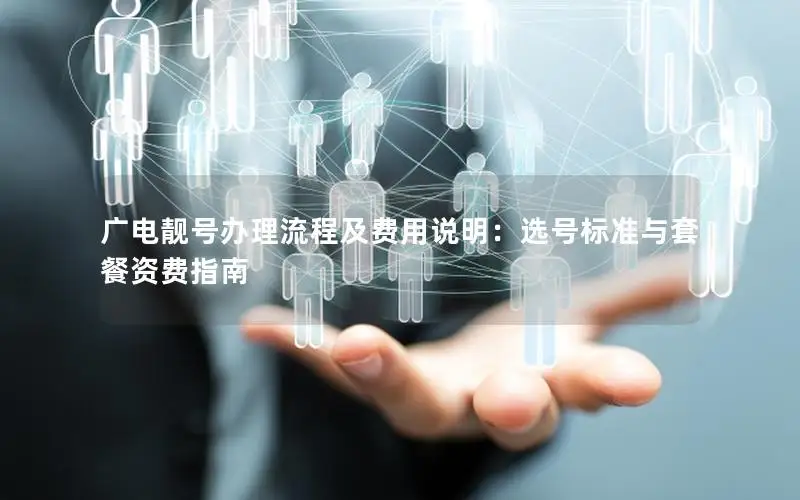 广电靓号办理流程及费用说明：选号标准与套餐资费指南