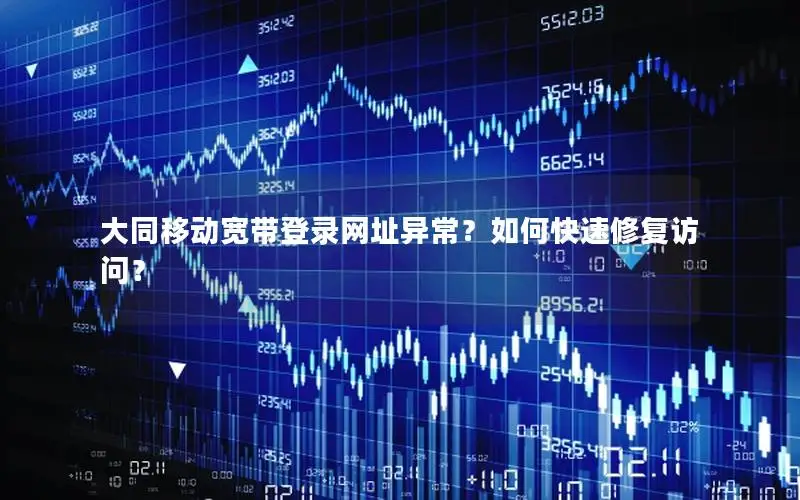 大同移动宽带登录网址异常？如何快速修复访问？