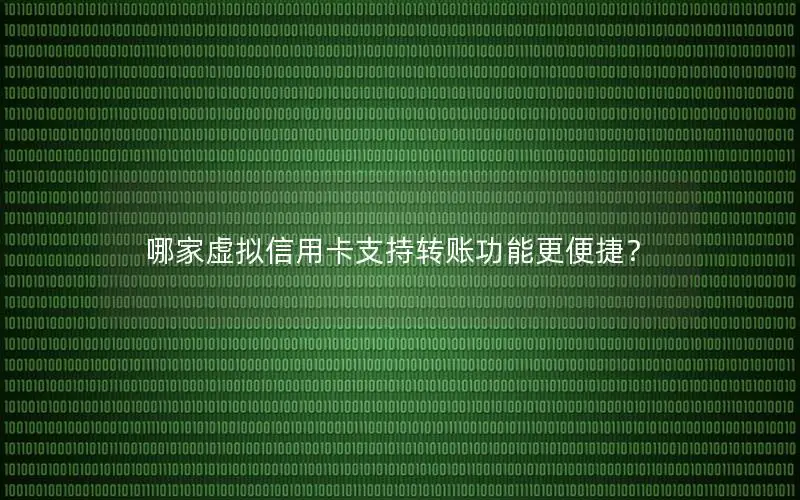 哪家虚拟信用卡支持转账功能更便捷？