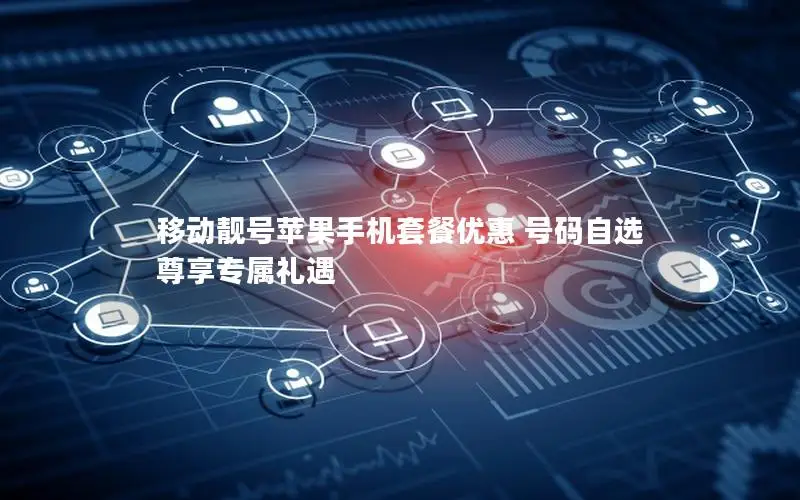 移动靓号苹果手机套餐优惠 号码自选 尊享专属礼遇
