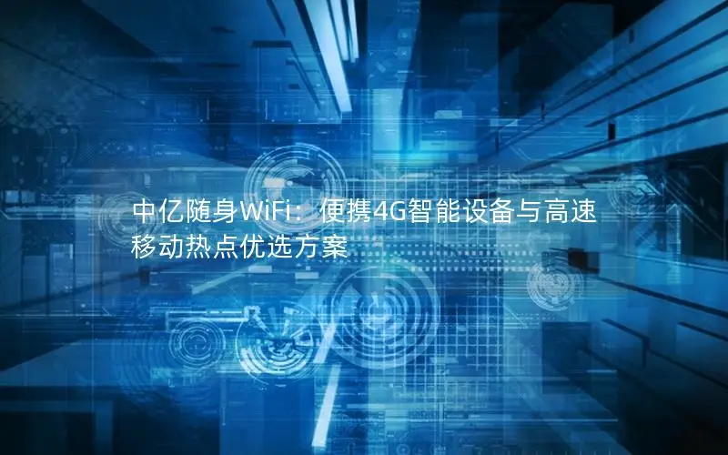 中亿随身WiFi：便携4G智能设备与高速移动热点优选方案