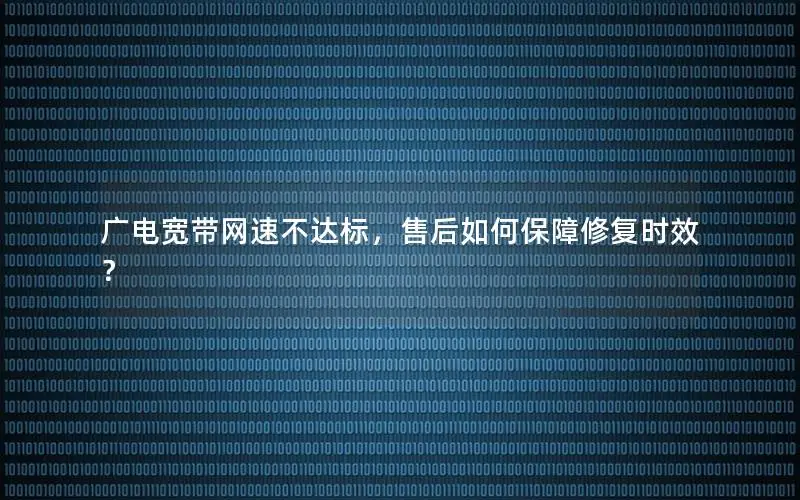 广电宽带网速不达标，售后如何保障修复时效？