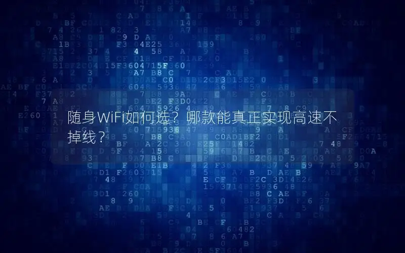 随身WiFi如何选？哪款能真正实现高速不掉线？