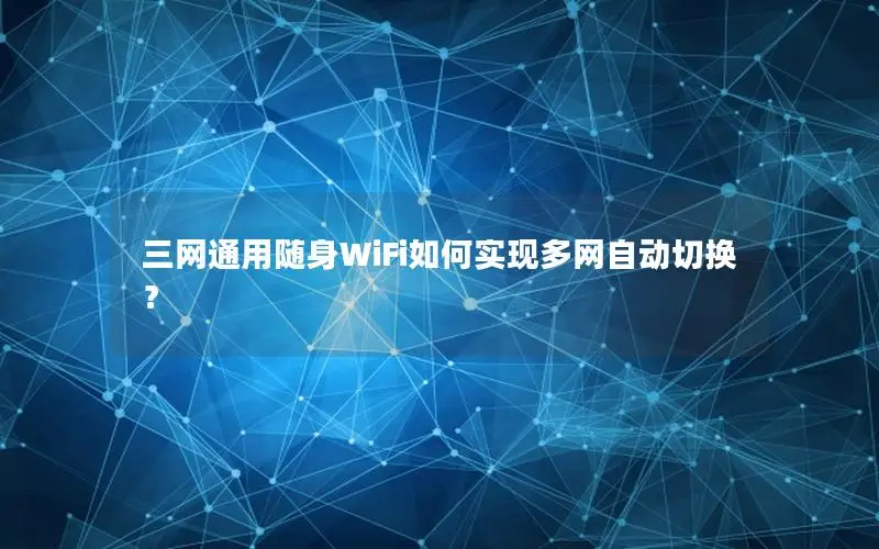 三网通用随身WiFi如何实现多网自动切换？
